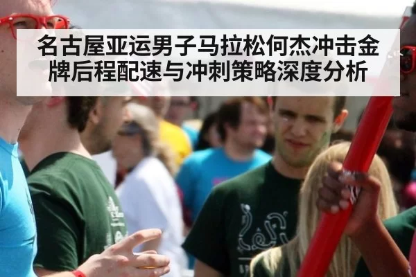 名古屋亚运男子马拉松何杰冲击金牌后程配速与冲刺策略深度分析